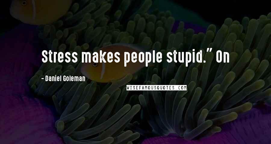 Daniel Goleman Quotes: Stress makes people stupid." On