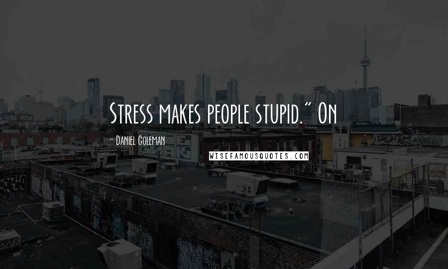 Daniel Goleman Quotes: Stress makes people stupid." On