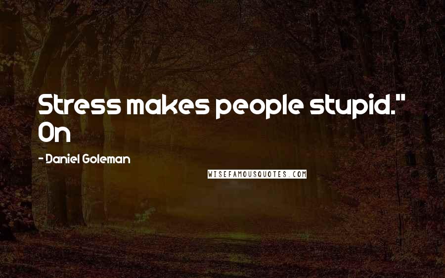 Daniel Goleman Quotes: Stress makes people stupid." On