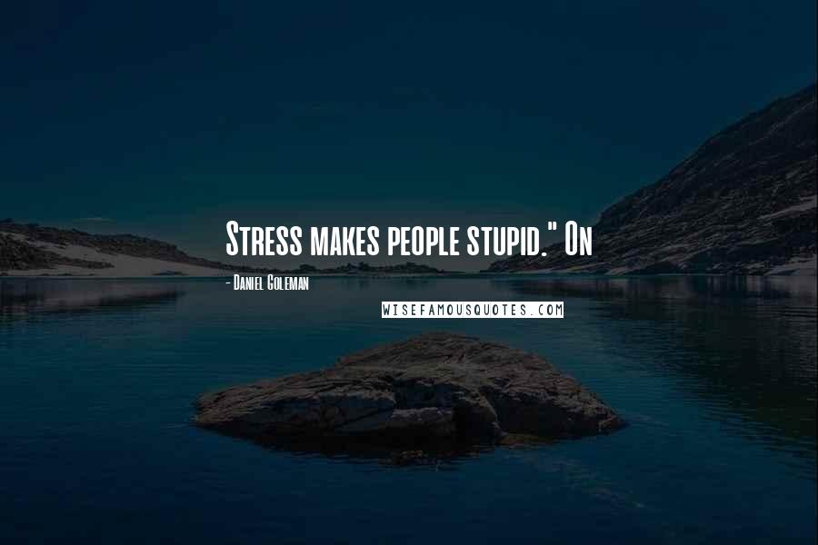 Daniel Goleman Quotes: Stress makes people stupid." On