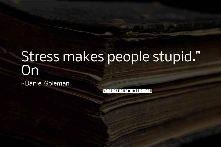 Daniel Goleman Quotes: Stress makes people stupid." On