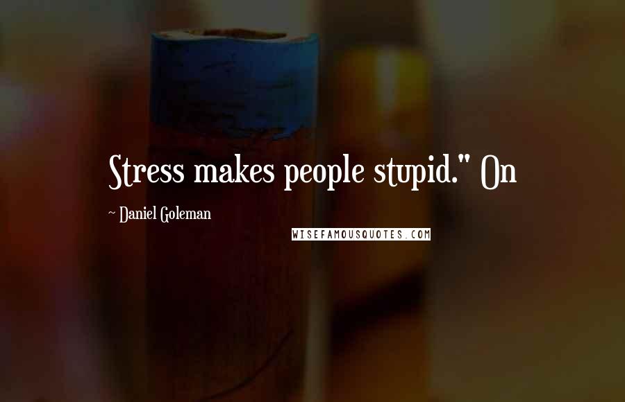 Daniel Goleman Quotes: Stress makes people stupid." On