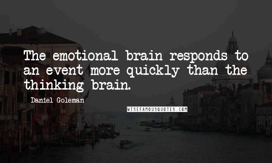 Daniel Goleman Quotes: The emotional brain responds to an event more quickly than the thinking brain.