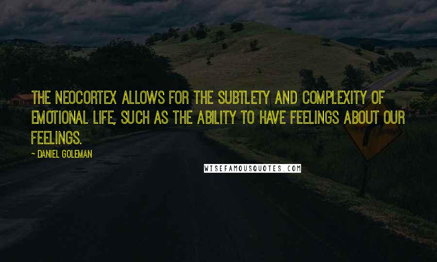 Daniel Goleman Quotes: The neocortex allows for the subtlety and complexity of emotional life, such as the ability to have feelings about our feelings.