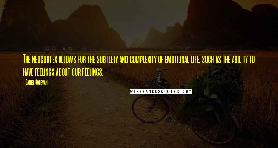 Daniel Goleman Quotes: The neocortex allows for the subtlety and complexity of emotional life, such as the ability to have feelings about our feelings.