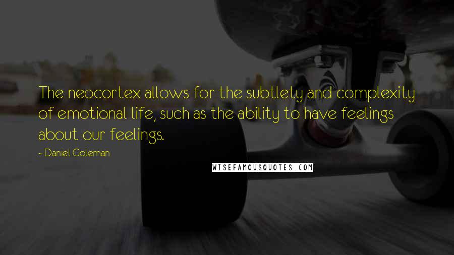 Daniel Goleman Quotes: The neocortex allows for the subtlety and complexity of emotional life, such as the ability to have feelings about our feelings.