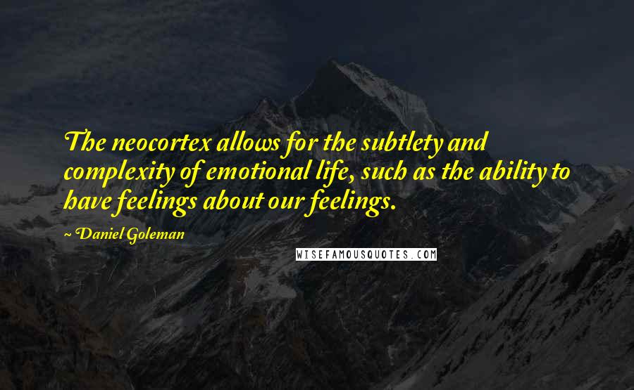 Daniel Goleman Quotes: The neocortex allows for the subtlety and complexity of emotional life, such as the ability to have feelings about our feelings.