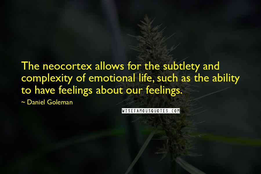 Daniel Goleman Quotes: The neocortex allows for the subtlety and complexity of emotional life, such as the ability to have feelings about our feelings.