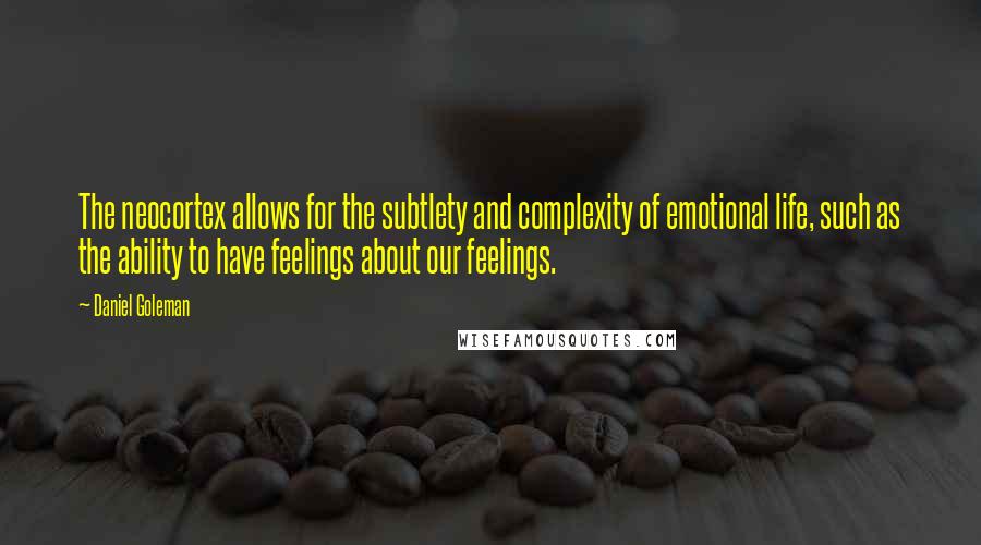 Daniel Goleman Quotes: The neocortex allows for the subtlety and complexity of emotional life, such as the ability to have feelings about our feelings.