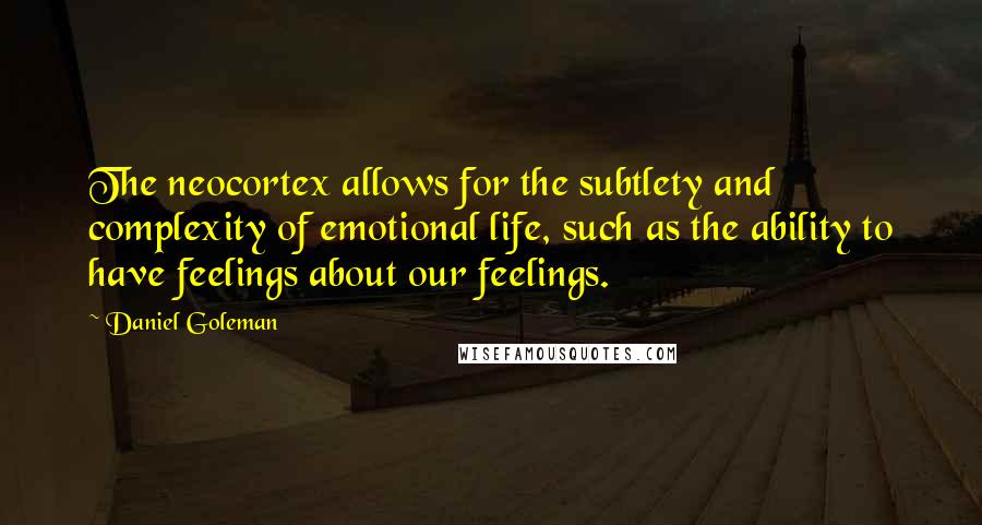 Daniel Goleman Quotes: The neocortex allows for the subtlety and complexity of emotional life, such as the ability to have feelings about our feelings.