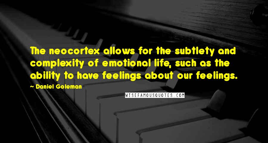 Daniel Goleman Quotes: The neocortex allows for the subtlety and complexity of emotional life, such as the ability to have feelings about our feelings.