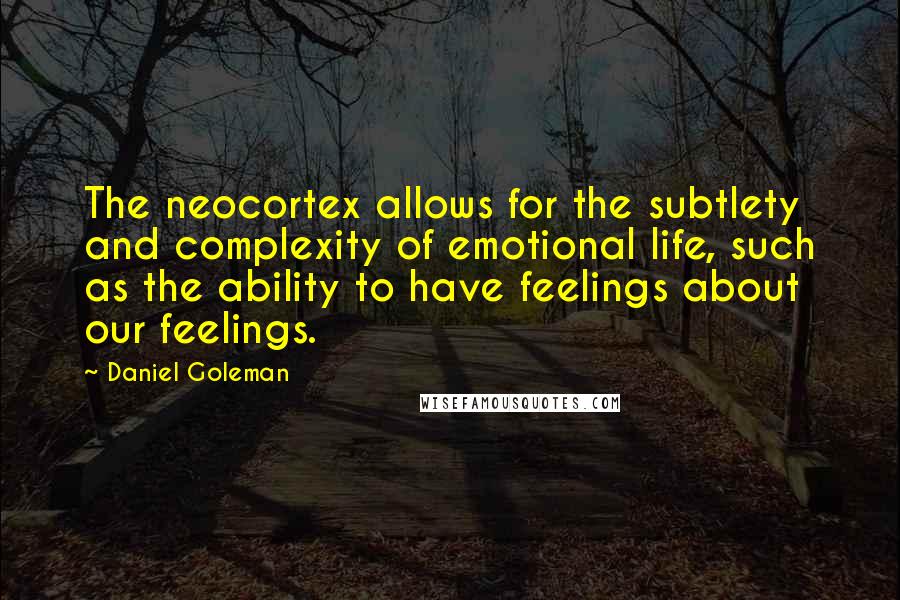 Daniel Goleman Quotes: The neocortex allows for the subtlety and complexity of emotional life, such as the ability to have feelings about our feelings.