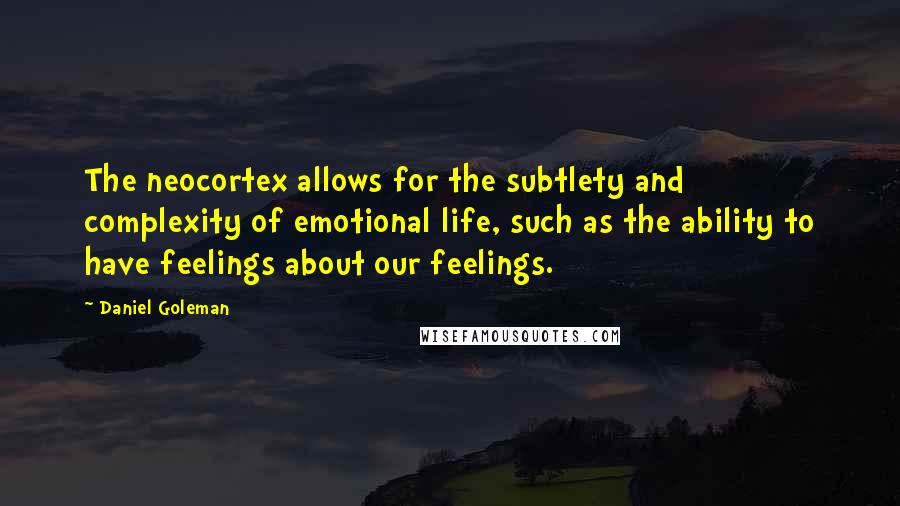 Daniel Goleman Quotes: The neocortex allows for the subtlety and complexity of emotional life, such as the ability to have feelings about our feelings.