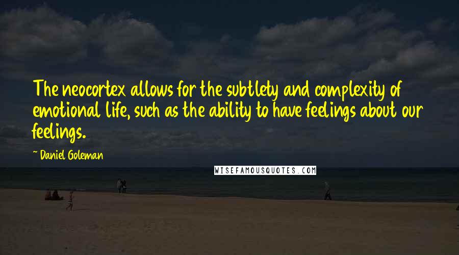 Daniel Goleman Quotes: The neocortex allows for the subtlety and complexity of emotional life, such as the ability to have feelings about our feelings.