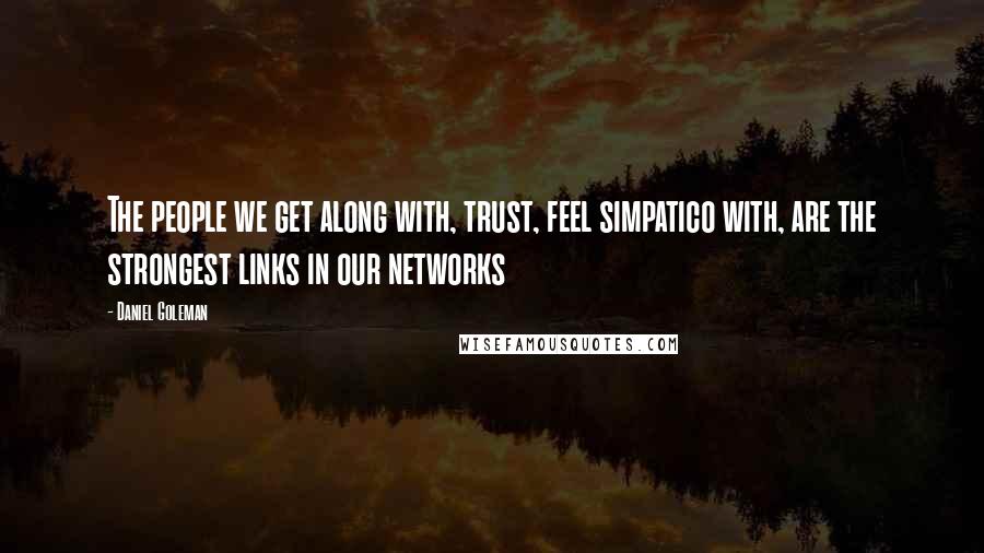 Daniel Goleman Quotes: The people we get along with, trust, feel simpatico with, are the strongest links in our networks