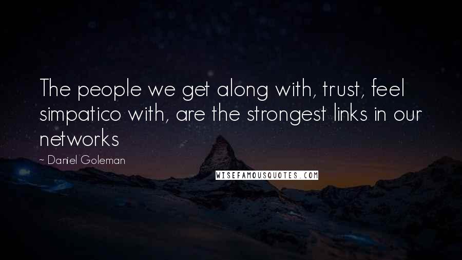 Daniel Goleman Quotes: The people we get along with, trust, feel simpatico with, are the strongest links in our networks