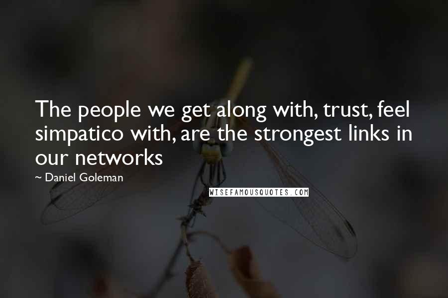 Daniel Goleman Quotes: The people we get along with, trust, feel simpatico with, are the strongest links in our networks