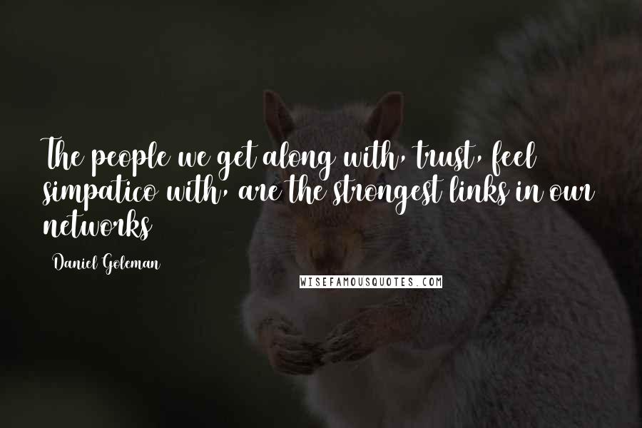 Daniel Goleman Quotes: The people we get along with, trust, feel simpatico with, are the strongest links in our networks