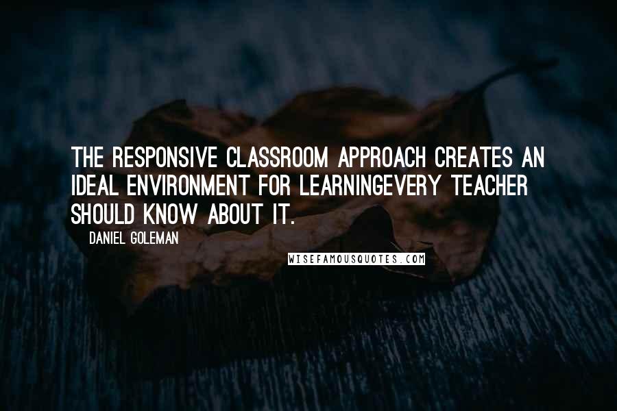 Daniel Goleman Quotes: The Responsive Classroom approach creates an ideal environment for learningevery teacher should know about it.