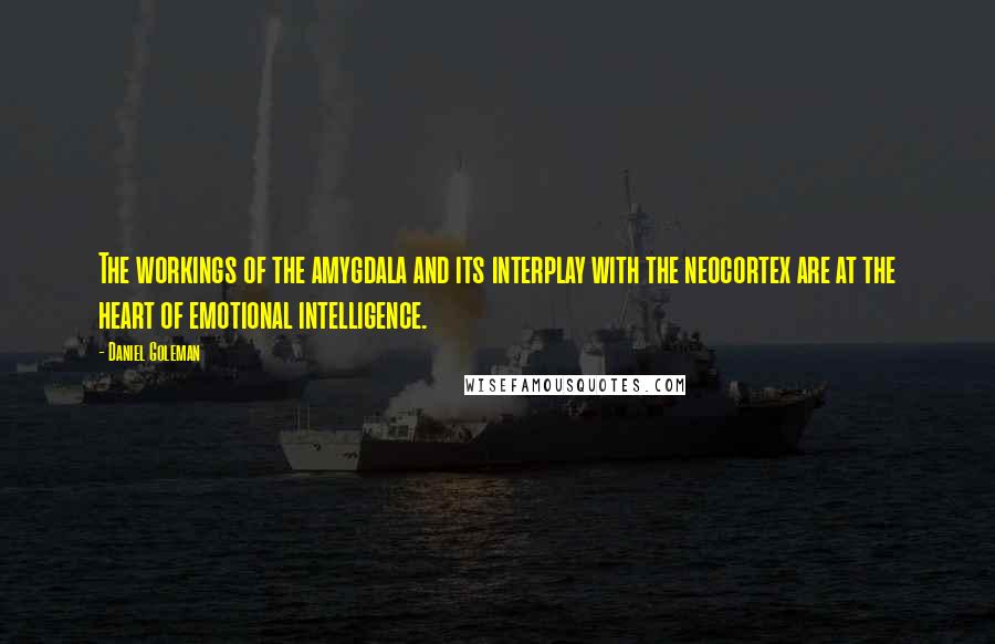 Daniel Goleman Quotes: The workings of the amygdala and its interplay with the neocortex are at the heart of emotional intelligence.