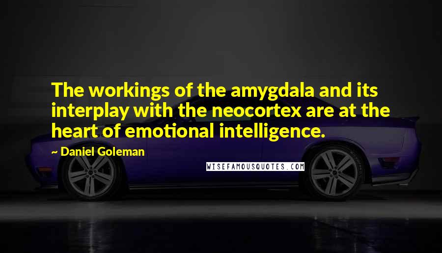 Daniel Goleman Quotes: The workings of the amygdala and its interplay with the neocortex are at the heart of emotional intelligence.