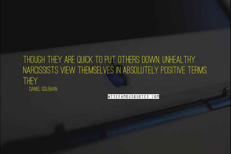 Daniel Goleman Quotes: Though they are quick to put others down, unhealthy narcissists view themselves in absolutely positive terms. They