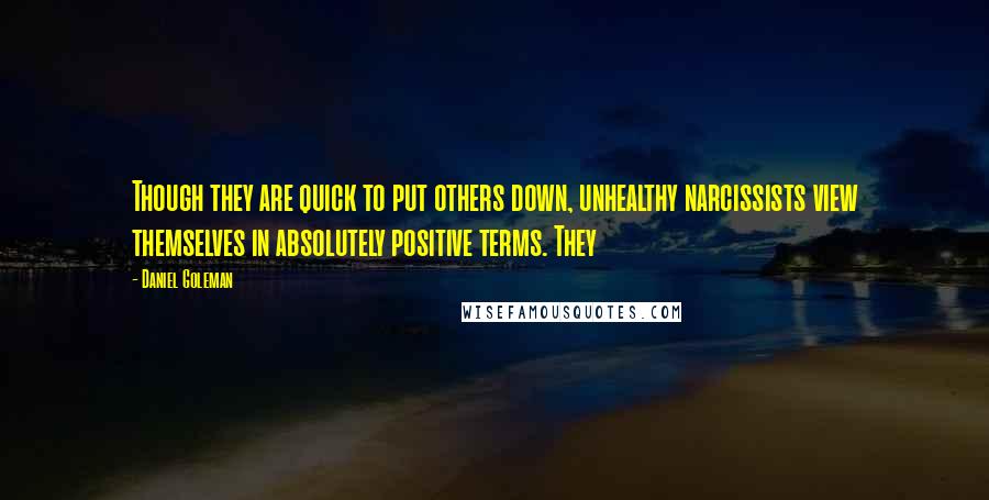 Daniel Goleman Quotes: Though they are quick to put others down, unhealthy narcissists view themselves in absolutely positive terms. They