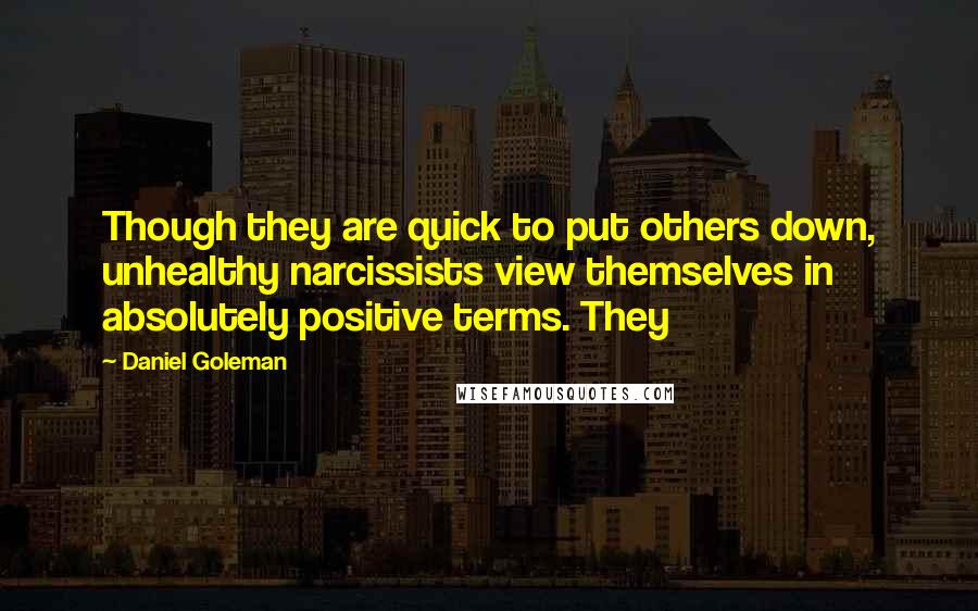 Daniel Goleman Quotes: Though they are quick to put others down, unhealthy narcissists view themselves in absolutely positive terms. They