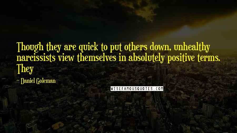 Daniel Goleman Quotes: Though they are quick to put others down, unhealthy narcissists view themselves in absolutely positive terms. They