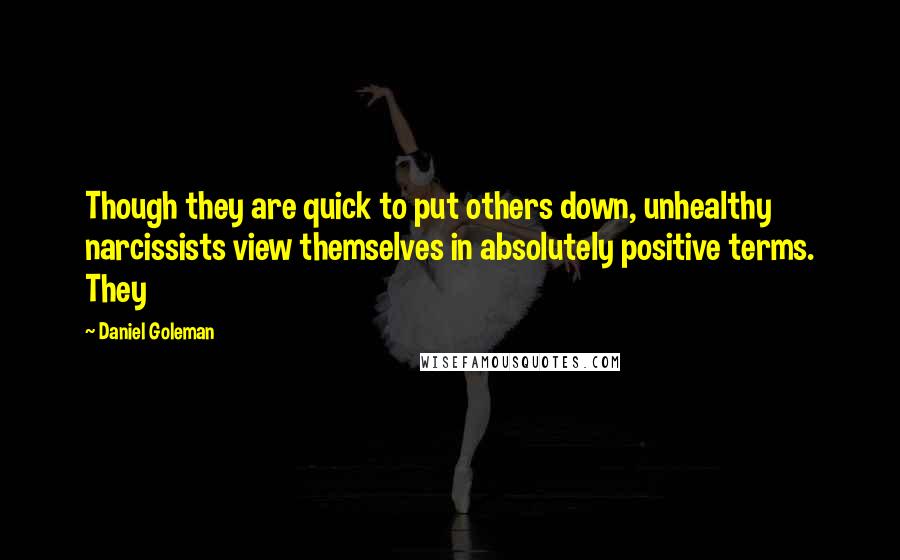 Daniel Goleman Quotes: Though they are quick to put others down, unhealthy narcissists view themselves in absolutely positive terms. They