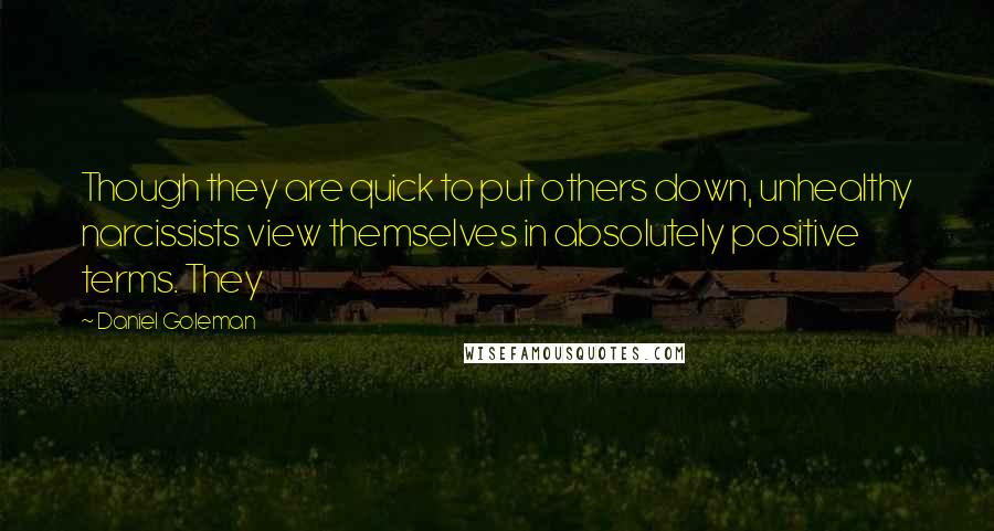 Daniel Goleman Quotes: Though they are quick to put others down, unhealthy narcissists view themselves in absolutely positive terms. They