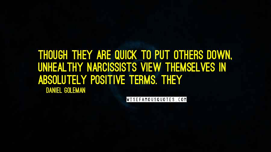 Daniel Goleman Quotes: Though they are quick to put others down, unhealthy narcissists view themselves in absolutely positive terms. They