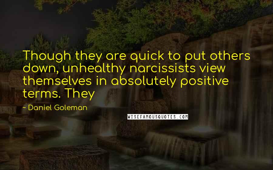 Daniel Goleman Quotes: Though they are quick to put others down, unhealthy narcissists view themselves in absolutely positive terms. They