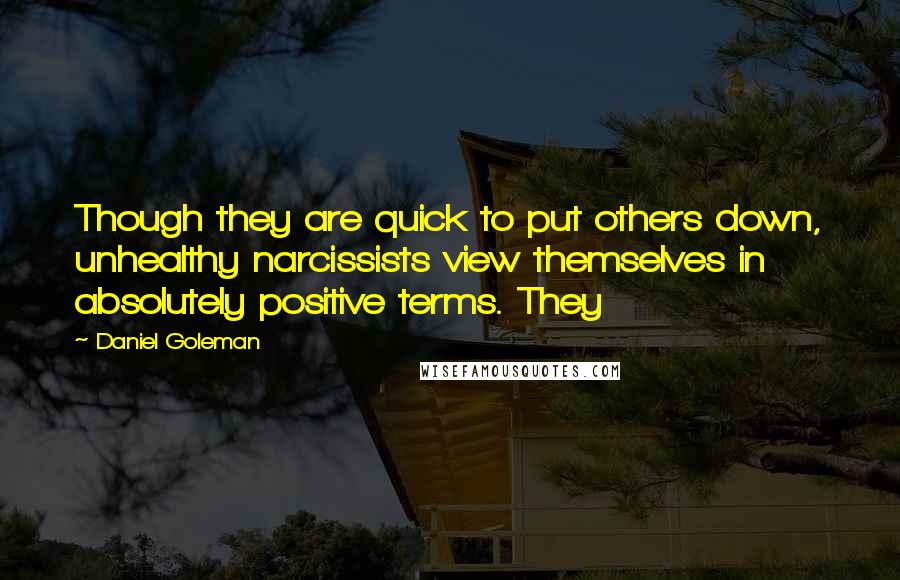 Daniel Goleman Quotes: Though they are quick to put others down, unhealthy narcissists view themselves in absolutely positive terms. They