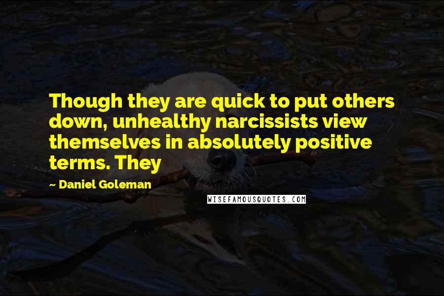 Daniel Goleman Quotes: Though they are quick to put others down, unhealthy narcissists view themselves in absolutely positive terms. They