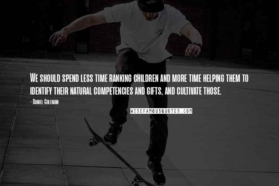 Daniel Goleman Quotes: We should spend less time ranking children and more time helping them to identify their natural competencies and gifts, and cultivate those.