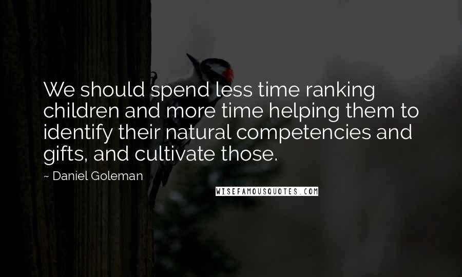 Daniel Goleman Quotes: We should spend less time ranking children and more time helping them to identify their natural competencies and gifts, and cultivate those.