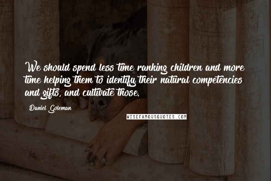 Daniel Goleman Quotes: We should spend less time ranking children and more time helping them to identify their natural competencies and gifts, and cultivate those.