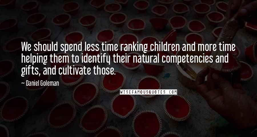 Daniel Goleman Quotes: We should spend less time ranking children and more time helping them to identify their natural competencies and gifts, and cultivate those.