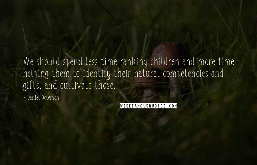 Daniel Goleman Quotes: We should spend less time ranking children and more time helping them to identify their natural competencies and gifts, and cultivate those.