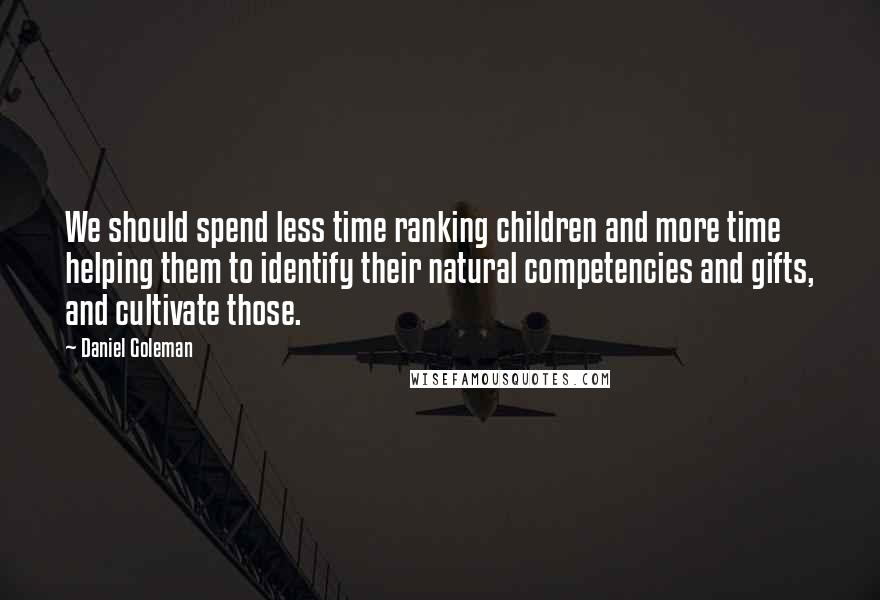 Daniel Goleman Quotes: We should spend less time ranking children and more time helping them to identify their natural competencies and gifts, and cultivate those.