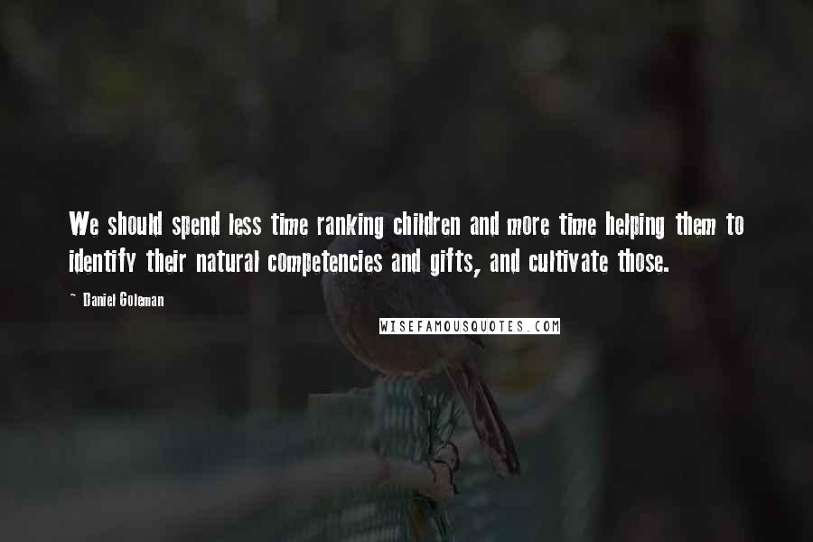Daniel Goleman Quotes: We should spend less time ranking children and more time helping them to identify their natural competencies and gifts, and cultivate those.