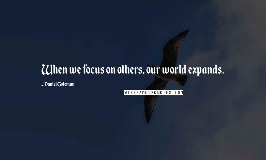 Daniel Goleman Quotes: When we focus on others, our world expands.