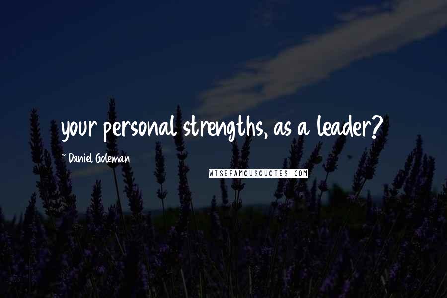 Daniel Goleman Quotes: your personal strengths, as a leader?