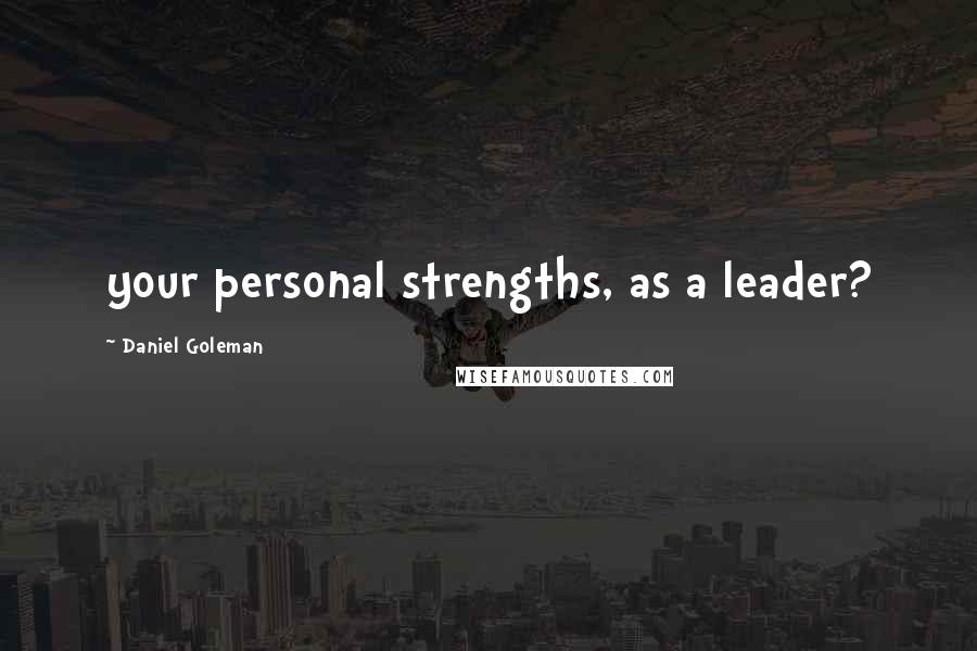 Daniel Goleman Quotes: your personal strengths, as a leader?