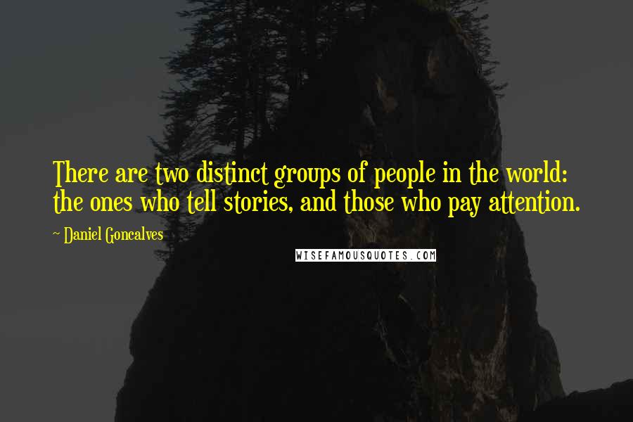 Daniel Goncalves Quotes: There are two distinct groups of people in the world: the ones who tell stories, and those who pay attention.