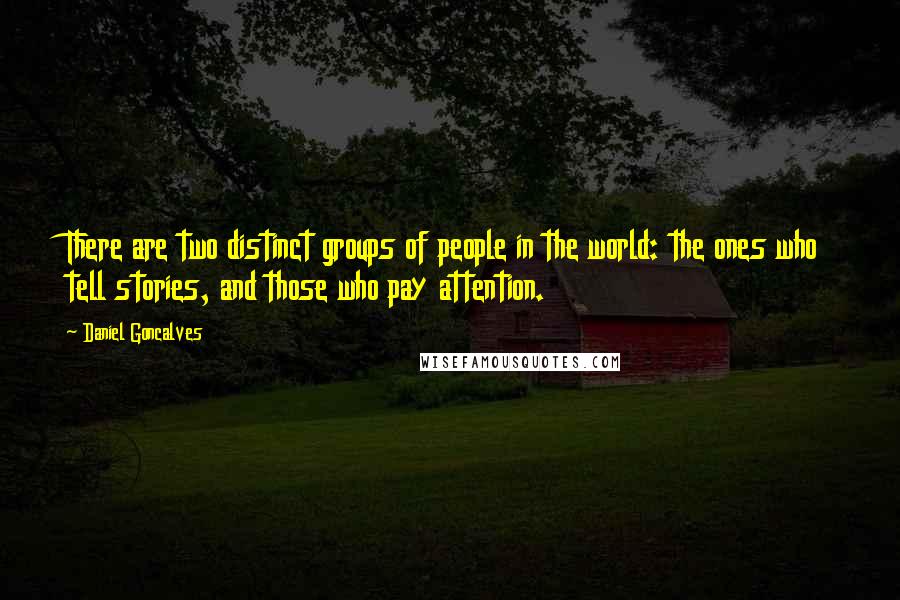 Daniel Goncalves Quotes: There are two distinct groups of people in the world: the ones who tell stories, and those who pay attention.