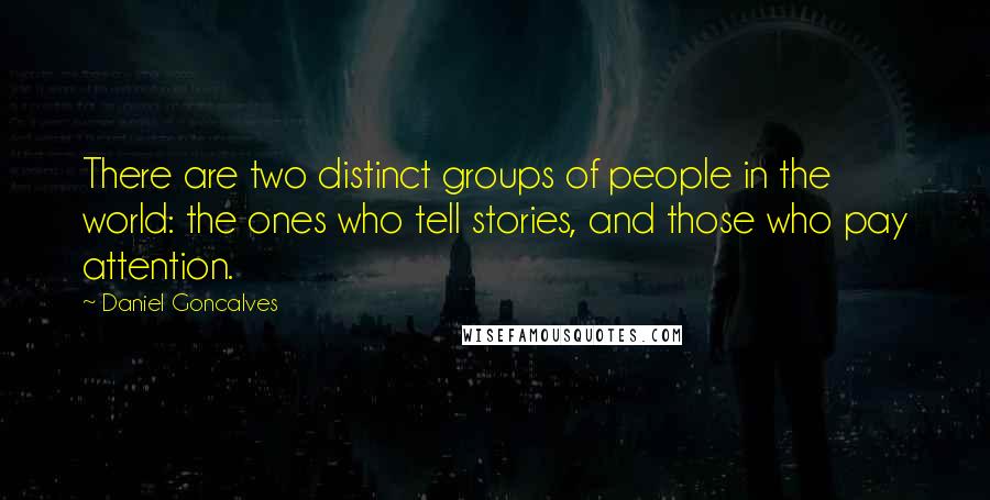 Daniel Goncalves Quotes: There are two distinct groups of people in the world: the ones who tell stories, and those who pay attention.