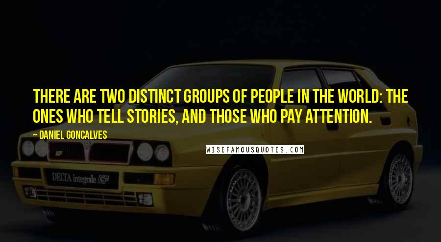 Daniel Goncalves Quotes: There are two distinct groups of people in the world: the ones who tell stories, and those who pay attention.