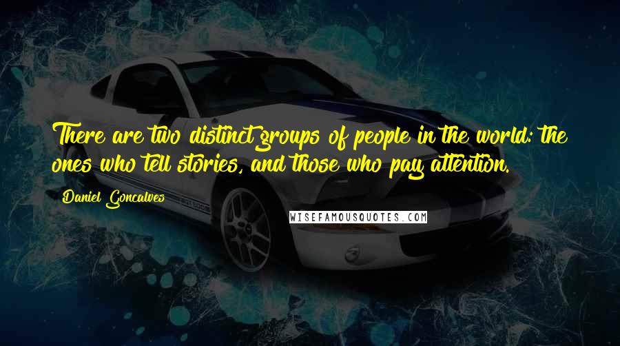 Daniel Goncalves Quotes: There are two distinct groups of people in the world: the ones who tell stories, and those who pay attention.